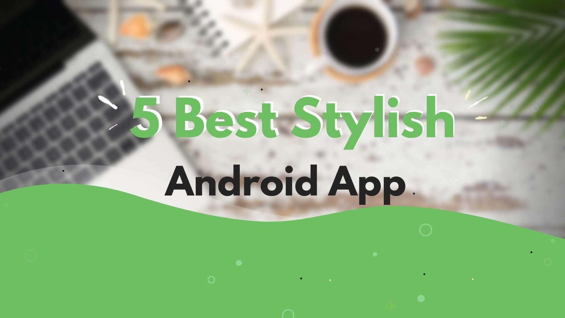 5 Best Stylish Android App of 2022 with Cool Features