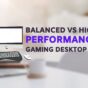 Balanced vs High Performance Gaming Desktop