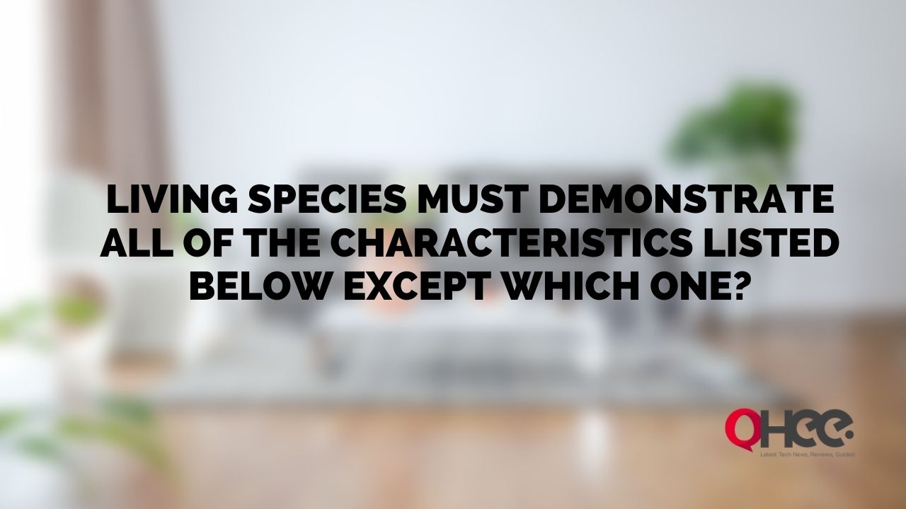 Living Species Must Demonstrate All of the Characteristics Listed